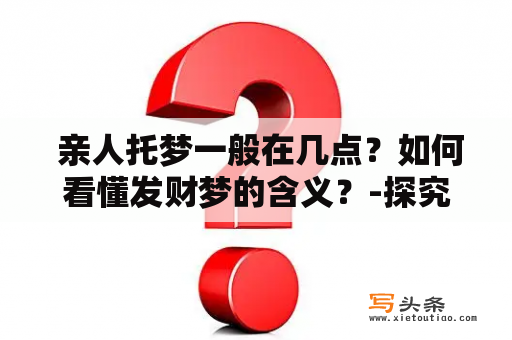  亲人托梦一般在几点？如何看懂发财梦的含义？-探究10大梦境