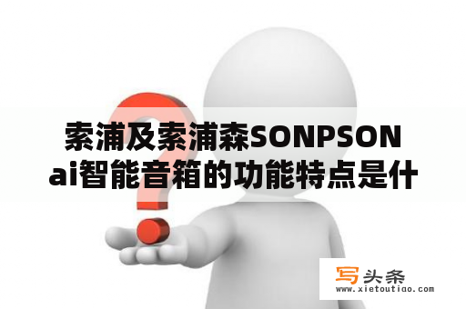  索浦及索浦森SONPSON ai智能音箱的功能特点是什么？