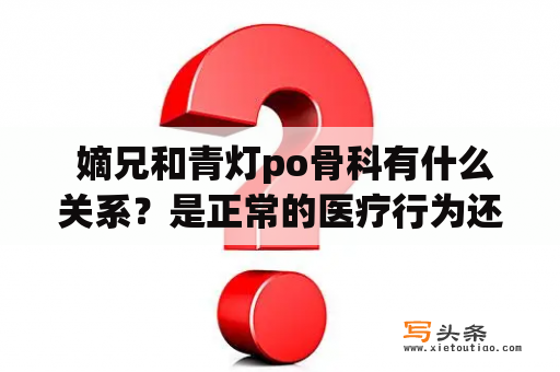  嫡兄和青灯po骨科有什么关系？是正常的医疗行为还是存在什么问题？