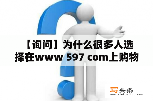  【询问】为什么很多人选择在www 597 com上购物？