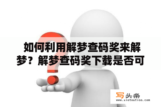  如何利用解梦查码奖来解梦？解梦查码奖下载是否可信？