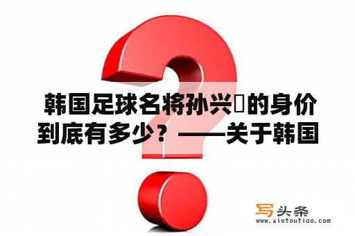  韩国足球名将孙兴慜的身价到底有多少？——关于韩国足球孙兴慜的身价分析