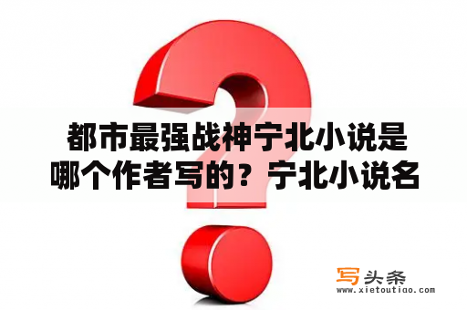  都市最强战神宁北小说是哪个作者写的？宁北小说名是什么？