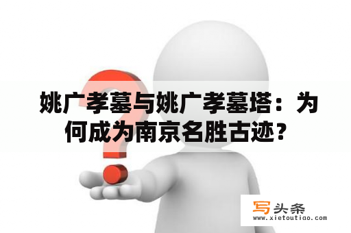  姚广孝墓与姚广孝墓塔：为何成为南京名胜古迹？