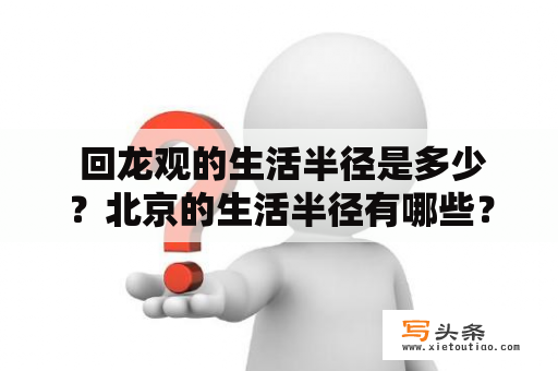  回龙观的生活半径是多少？北京的生活半径有哪些？信息技术有限公司在回龙观的生活半径内怎么样？