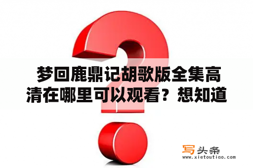  梦回鹿鼎记胡歌版全集高清在哪里可以观看？想知道梦回鹿鼎记胡歌版的全集高清版在哪里可以观看？以下就是相关的详细描述：