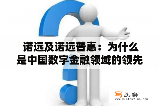  诺远及诺远普惠：为什么是中国数字金融领域的领先品牌?