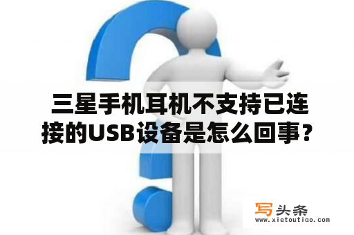  三星手机耳机不支持已连接的USB设备是怎么回事？