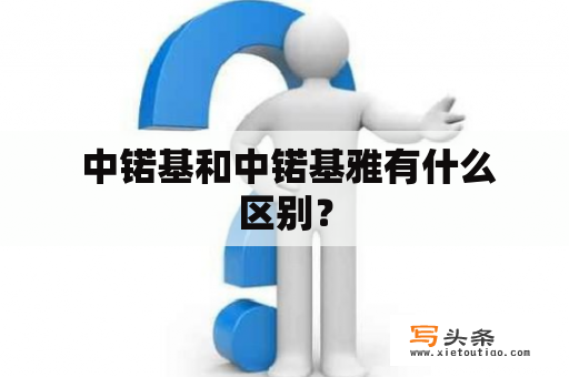  中锘基和中锘基雅有什么区别？