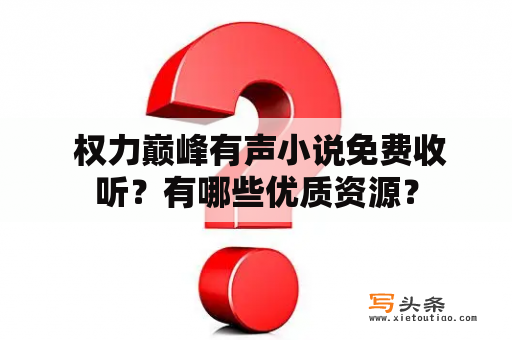  权力巅峰有声小说免费收听？有哪些优质资源？