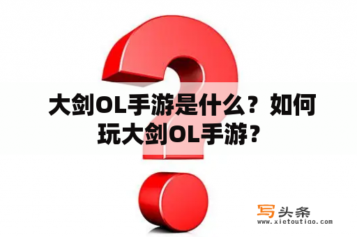  大剑OL手游是什么？如何玩大剑OL手游？