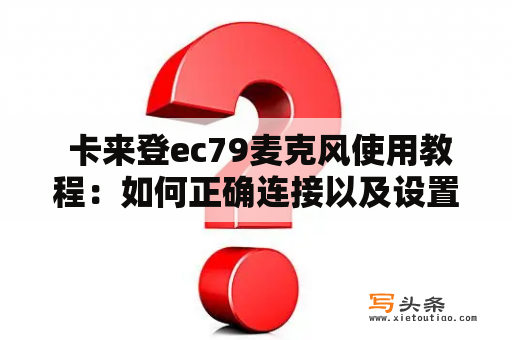  卡来登ec79麦克风使用教程：如何正确连接以及设置？