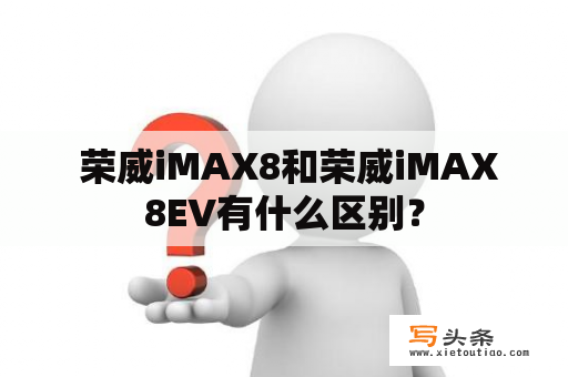  荣威iMAX8和荣威iMAX8EV有什么区别？