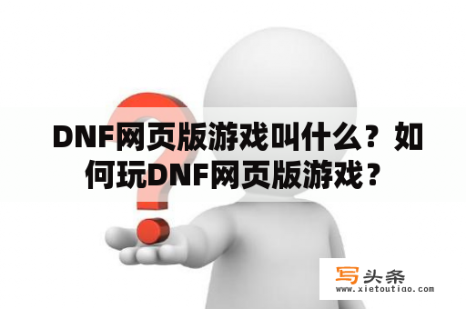  DNF网页版游戏叫什么？如何玩DNF网页版游戏？