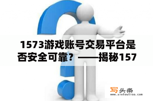  1573游戏账号交易平台是否安全可靠？——揭秘1573游戏交易平台的风险与利弊