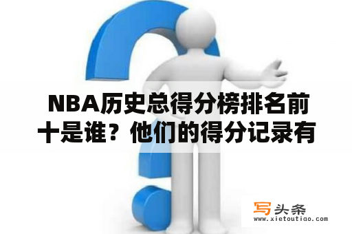  NBA历史总得分榜排名前十是谁？他们的得分记录有哪些值得一提的地方？