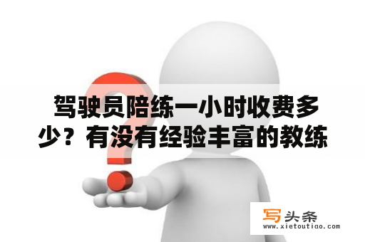  驾驶员陪练一小时收费多少？有没有经验丰富的教练可以提供帮助？