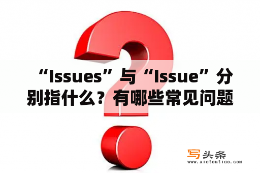  “Issues”与“Issue”分别指什么？有哪些常见问题需要关注？