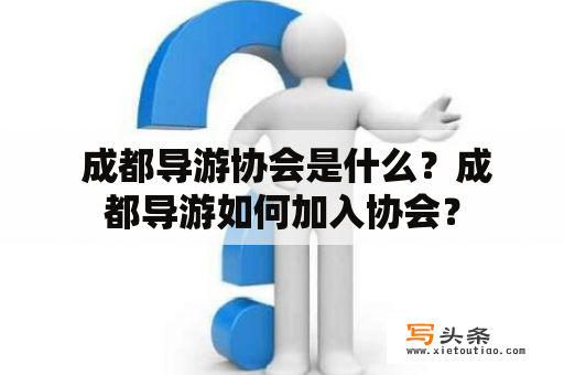  成都导游协会是什么？成都导游如何加入协会？