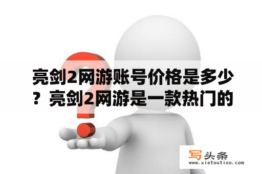  亮剑2网游账号价格是多少？亮剑2网游是一款热门的网络游戏，玩家可以在游戏中体验到各种刺激的竞技和战斗。由于游戏的受欢迎程度，许多玩家都在询问亮剑2网游账号的价格。通常情况下，亮剑2网游账号的价格是由市场供需决定的，不同时间和渠道的价格也会有所不同。