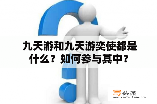  九天游和九天游奕使都是什么？如何参与其中？