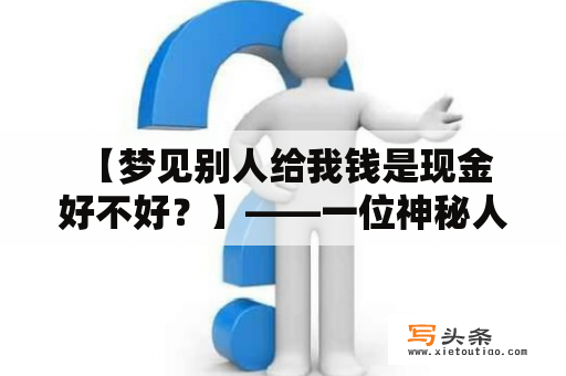  【梦见别人给我钱是现金好不好？】——一位神秘人送来的财富