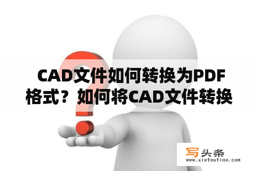  CAD文件如何转换为PDF格式？如何将CAD文件转换为黑白PDF格式？