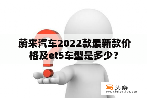  蔚来汽车2022款最新款价格及et5车型是多少？