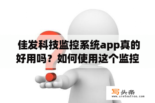  佳发科技监控系统app真的好用吗？如何使用这个监控系统app来保护我们的财产安全？