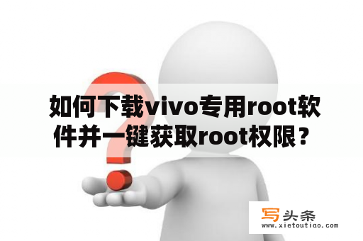  如何下载vivo专用root软件并一键获取root权限？