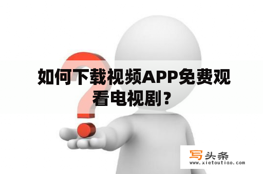  如何下载视频APP免费观看电视剧？