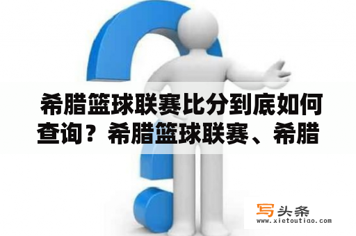  希腊篮球联赛比分到底如何查询？希腊篮球联赛、希腊篮球联赛比分