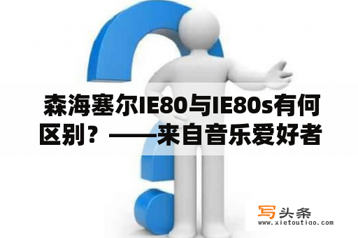  森海塞尔IE80与IE80s有何区别？——来自音乐爱好者的疑问