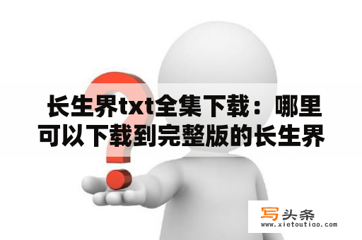  长生界txt全集下载：哪里可以下载到完整版的长生界txt？