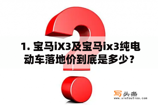  1. 宝马iX3及宝马ix3纯电动车落地价到底是多少？