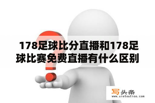  178足球比分直播和178足球比赛免费直播有什么区别？