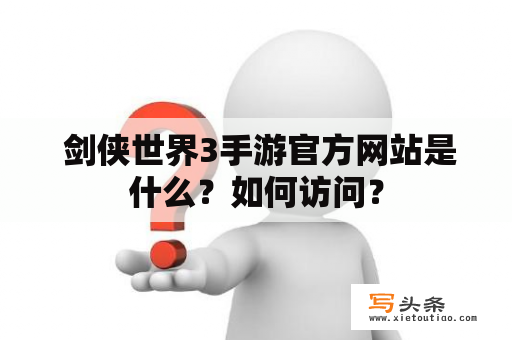  剑侠世界3手游官方网站是什么？如何访问？