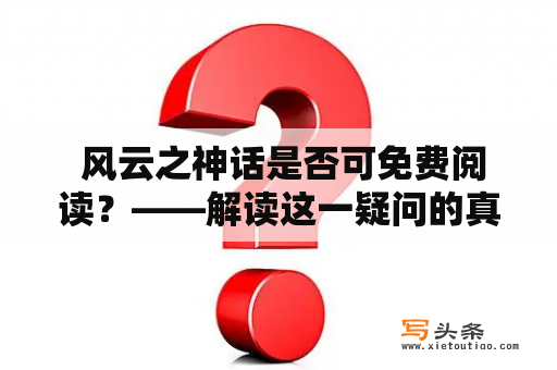  风云之神话是否可免费阅读？——解读这一疑问的真相！