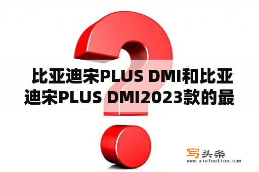  比亚迪宋PLUS DMI和比亚迪宋PLUS DMI2023款的最新消息是什么？