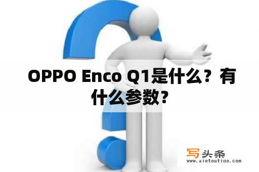  OPPO Enco Q1是什么？有什么参数？