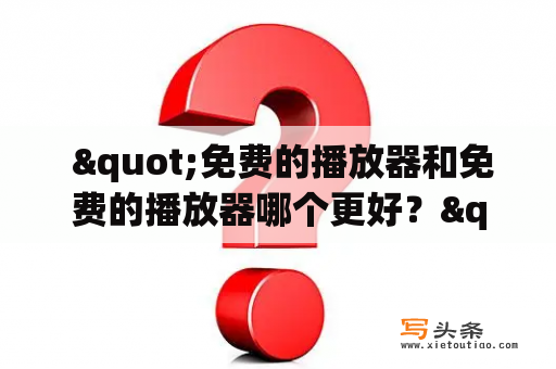  "免费的播放器和免费的播放器哪个更好？"——如何选择最适合你的播放器？