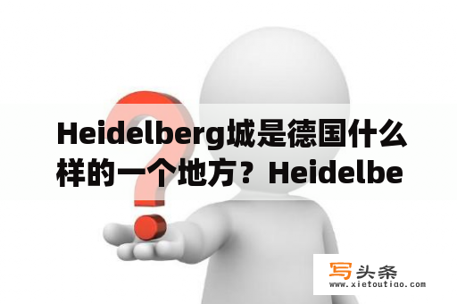  Heidelberg城是德国什么样的一个地方？Heidelberg大学有什么独特之处？