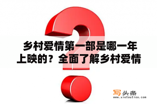  乡村爱情第一部是哪一年上映的？全面了解乡村爱情第一部！