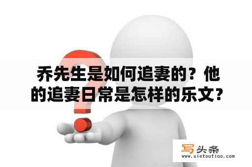  乔先生是如何追妻的？他的追妻日常是怎样的乐文？