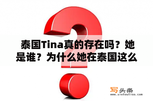  泰国Tina真的存在吗？她是谁？为什么她在泰国这么出名？泰国Tina，出名，存在