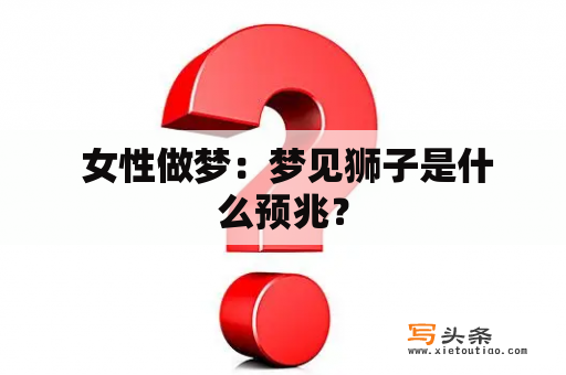  女性做梦：梦见狮子是什么预兆？