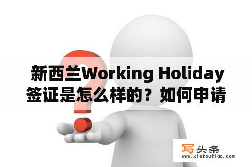  新西兰Working Holiday签证是怎么样的？如何申请？