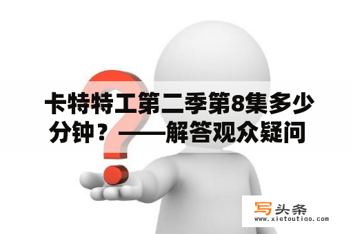  卡特特工第二季第8集多少分钟？——解答观众疑问