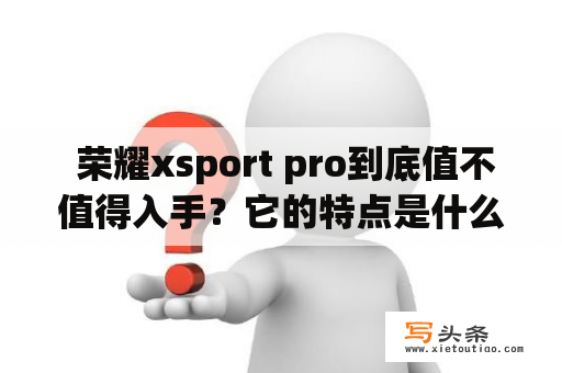  荣耀xsport pro到底值不值得入手？它的特点是什么？