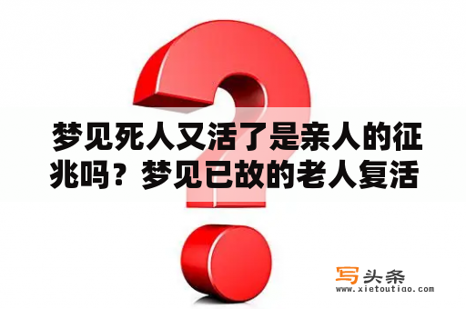  梦见死人又活了是亲人的征兆吗？梦见已故的老人复活是预示什么？